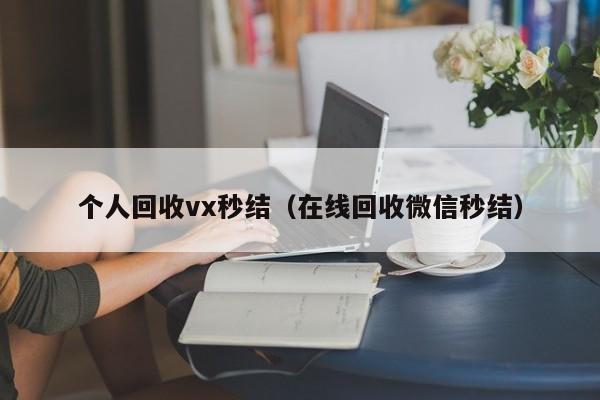 个人回收vx秒结（在线回收微信秒结）