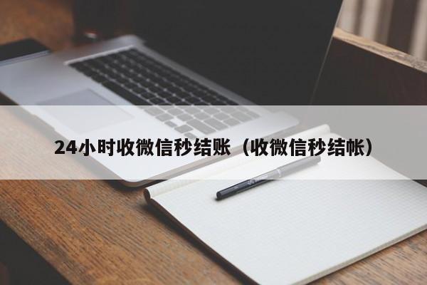 24小时收微信秒结账（收微信秒结帐）