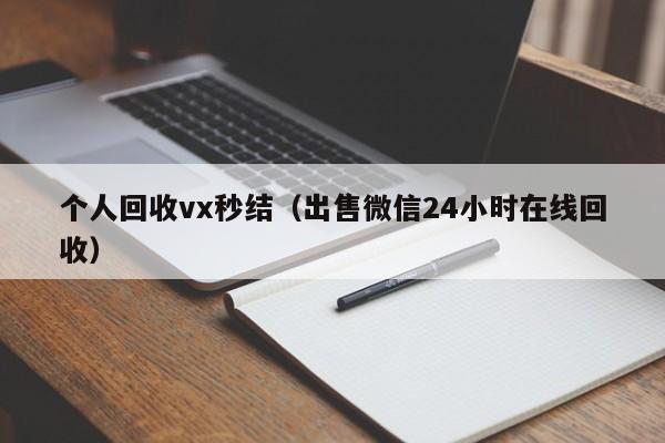 个人回收vx秒结（出售微信24小时在线回收）