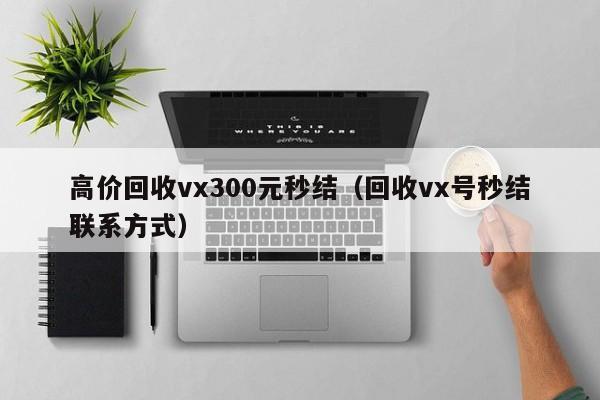 高价回收vx300元秒结（回收vx号秒结联系方式）