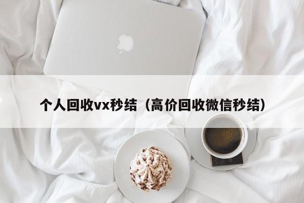 个人回收vx秒结（高价回收微信秒结）