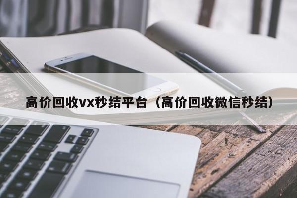 高价回收vx秒结平台（高价回收微信秒结）