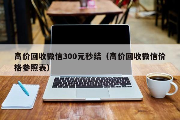 高价回收微信300元秒结（高价回收微信价格参照表）